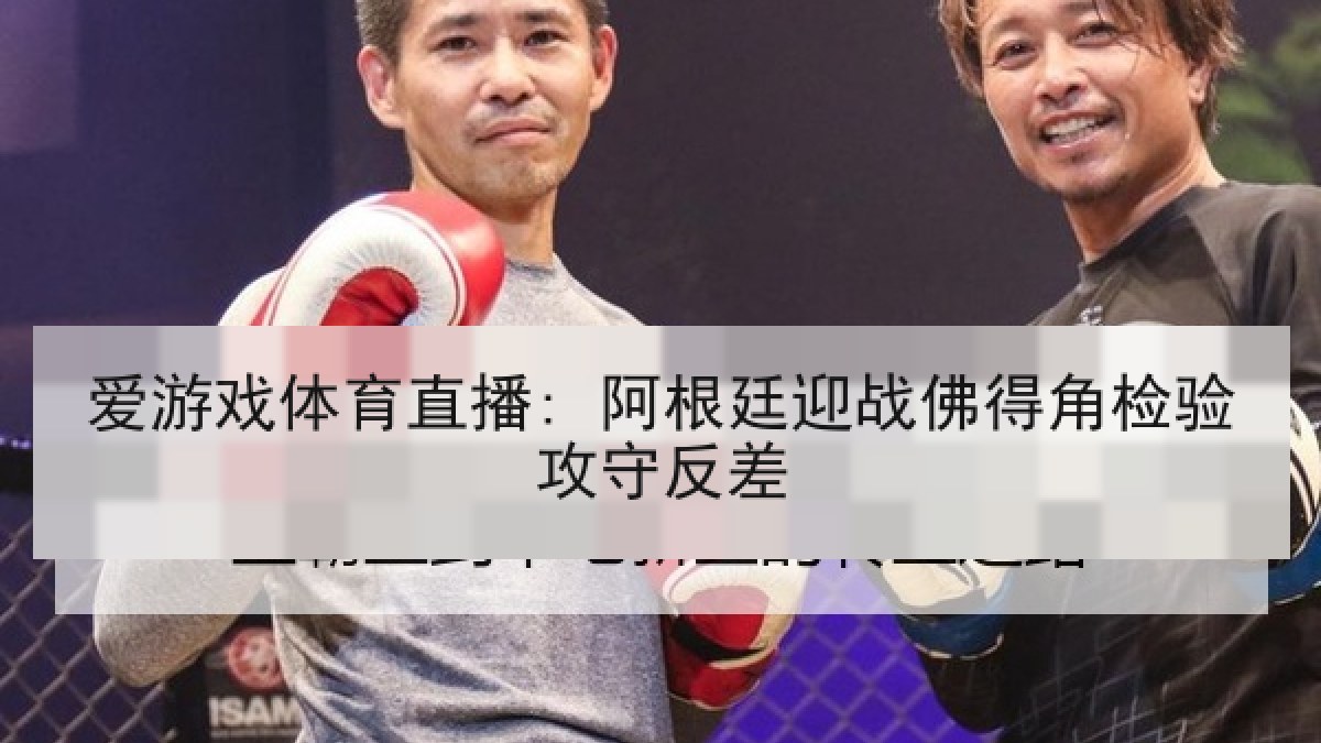 爱游戏体育直播: 阿根廷迎战佛得角检验攻守反差