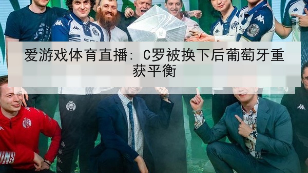 爱游戏体育直播: C罗被换下后葡萄牙重获平衡