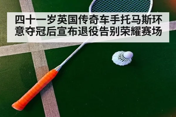 四十一岁英国传奇车手托马斯环意夺冠后宣布退役告别荣耀赛场